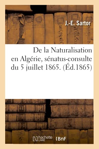 De La Naturalisation En Algerie, Senatus-Consulte Du 5 Juillet 1865. (ed.1865) ( [Paperback]