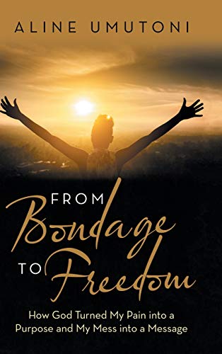 From Bondage to Freedom  Ho God Turned My Pain into a Purpose and My Mess into [Hardcover]