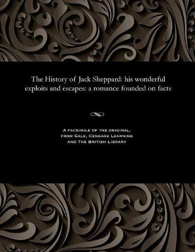 History of Jack Sheppard  His Wonderful Exploits and Escapes a Romance Founded [Paperback]