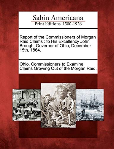 Report of the Commissioners of Morgan Raid Claims  To His Excellency John Broug [Paperback]