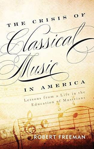 The Crisis of Classical Music in America Lessons from a Life in the Education o [Hardcover]