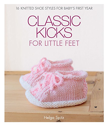 Classic Kicks for Little Feet: 16 Knitted Shoe Styles for Baby's First Year [Hardcover]