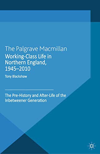 Working-Class Life in Northern England, 1945-2010: The Pre-History and After-Lif [Paperback]