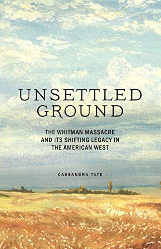 Unsettled Ground: The Whitman Massacre and Its Shifting Legacy in the American W [Hardcover]