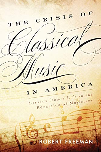 The Crisis of Classical Music in America Lessons from a Life in the Education o [Paperback]