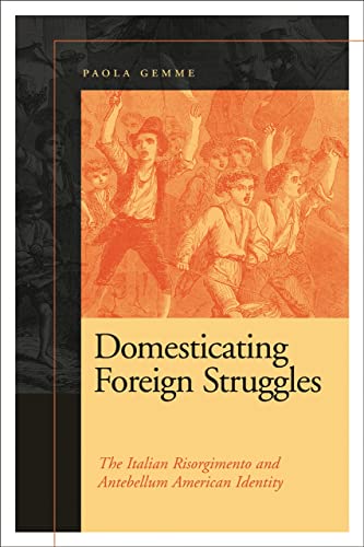 Domesticating Foreign Struggles: The Italian Risorgimento and Antebellum America [Paperback]