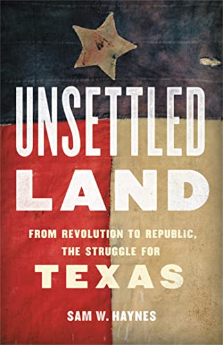 Unsettled Land: From Revolution to Republic, the Struggle for Texas [Hardcover]