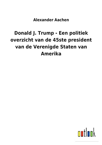 Donald J. Trump - Een Politiek Overzicht Van De 45ste President Van De Verenigde