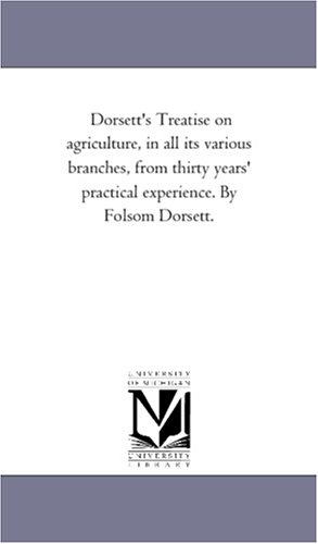 Dorsett's Treatise on Agriculture, in All Its Various Branches, from Thirty Year [Paperback]