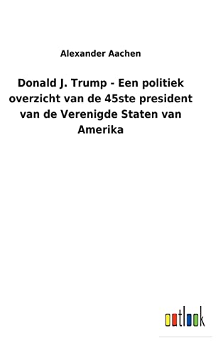 Donald J. Trump - Een Politiek Overzicht Van De 45ste President Van De Verenigde