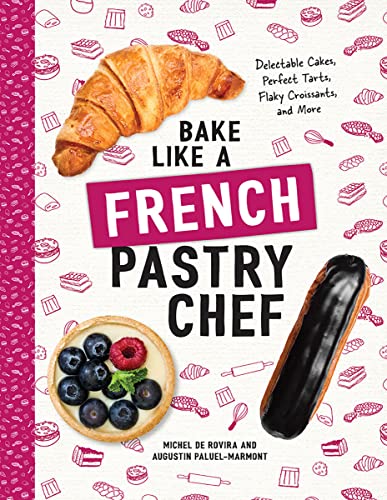 Bake Like a French Pastry Chef: Delectable Cakes, Perfect Tarts, Flaky Croissant [Paperback]