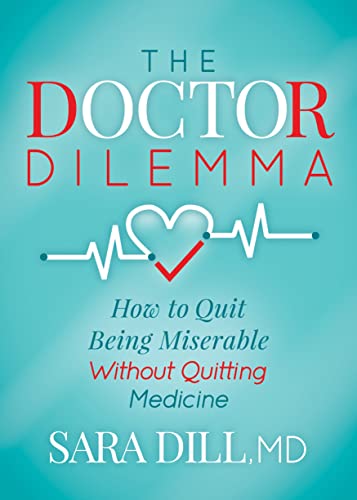 The Doctor Dilemma Ho to Quit Being Miserable Without Quitting Medicine [Paperback]