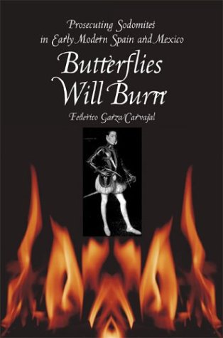 Butterflies Will Burn Prosecuting Sodomites In Early Modern Spain And Mexico [Paperback]