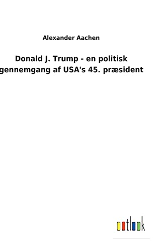 Donald J. Trump - En Politisk Gennemgang Af Usa&AposS 45. Praesident