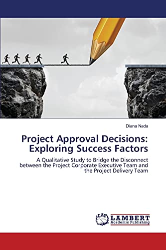 Project Approval Decisions Exploring Success Factors A Qualitative Study To Br [Paperback]