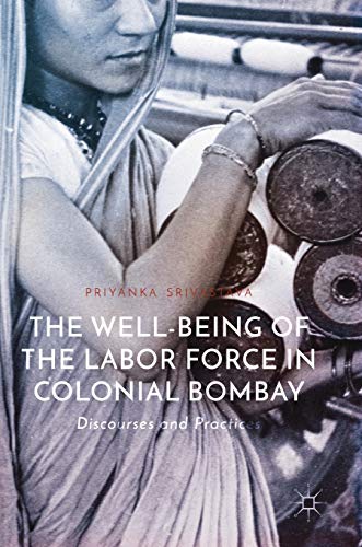 The Well-Being of the Labor Force in Colonial Bombay: Discourses and Practices [Hardcover]