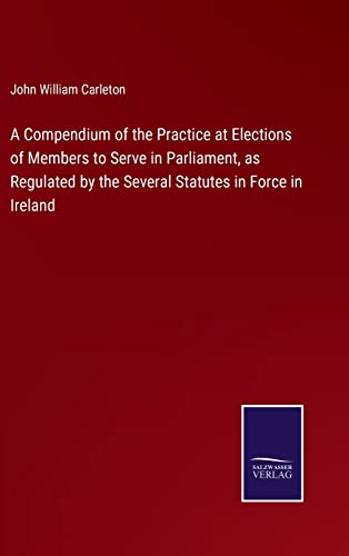 Compendium Of The Practice At Elections Of Members To Serve In Parliament, As Re