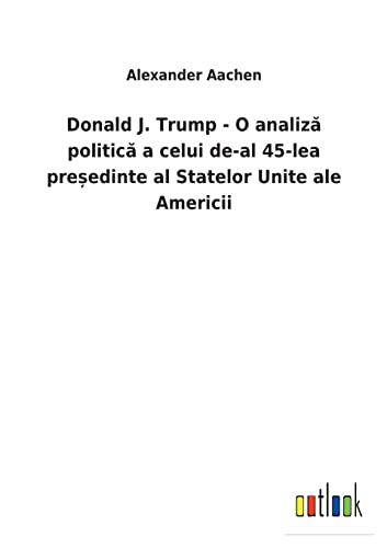 Donald J. Trump - O Analiza Politica A Celui De-Al 45-Lea Presedinte Al Statelor