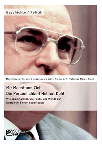 Mit Macht Ans Ziel. Die Persnlichkeit Helmut Kohl Wie Sein Charakter Die Polit [Paperback]