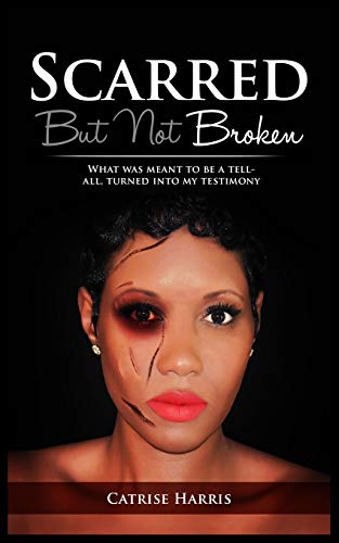 Scarred, but Not Broken  What Was Meant to Be a Tell-All, Turned into My Testim [Paperback]