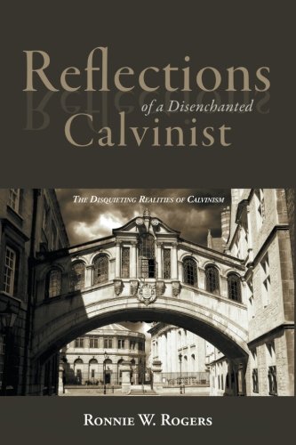 Reflections Of A Disenchanted Calvinist The Disquieting Realities Of Calvinism [Paperback]