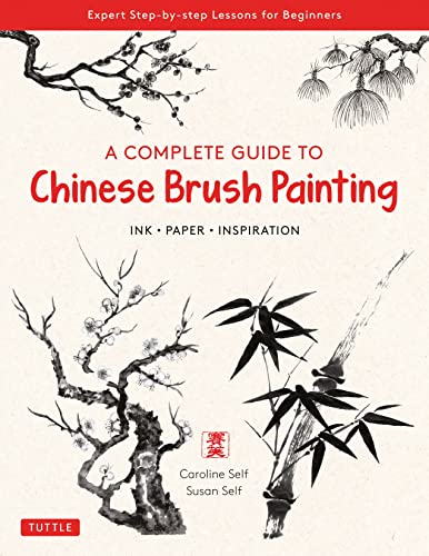 A Complete Guide to Chinese Brush Painting: Ink, Paper, Inspiration - Expert Ste [Paperback]