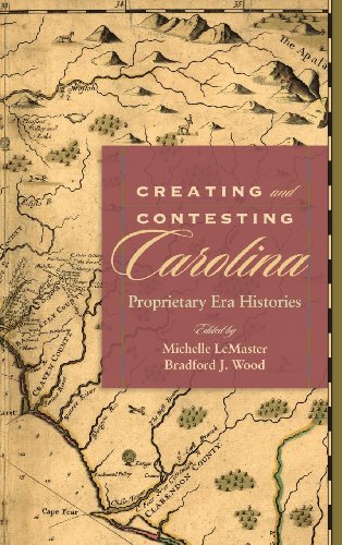 Creating And Contesting Carolina Proprietary Era Histories (carolina Locountry [Hardcover]