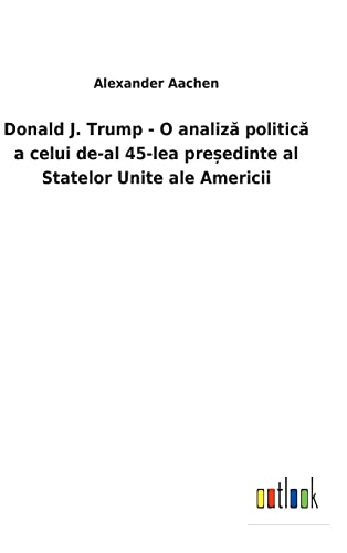 Donald J. Trump - O Analiza Politica A Celui De-Al 45-Lea Presedinte Al Statelor