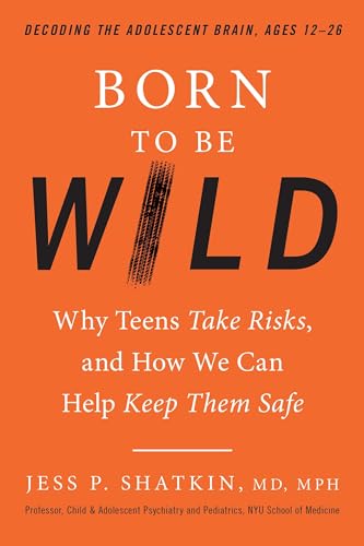 Born to Be Wild: Why Teens Take Risks, and How We Can Help Keep Them Safe [Hardcover]