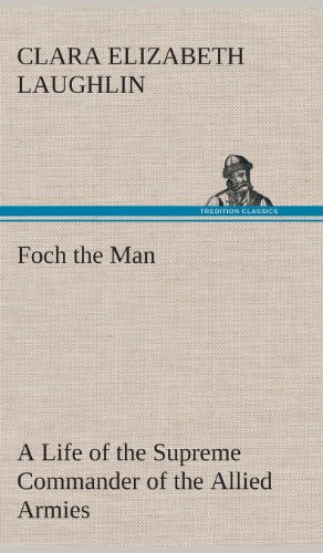 Foch The Man A Life Of The Supreme Commander Of The Allied Armies [Hardcover]