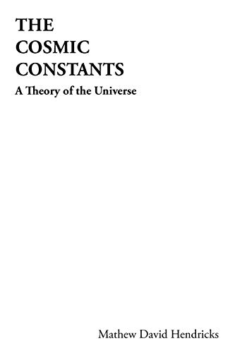 The Cosmic Constants A Theory Of The Universe [Paperback]