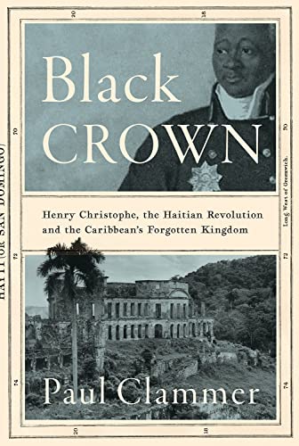 Black Crown: Henry Christophe, the Haitian Revolution and the Caribbean's Forgot [Hardcover]