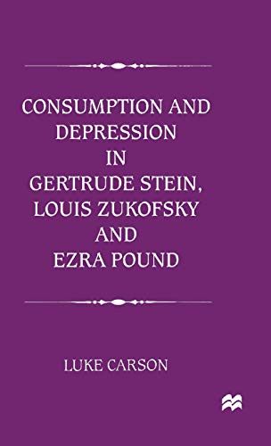 Consumption and Depression in Gertrude Stein, Louis Zukovsky and Ezra Pound [Hardcover]