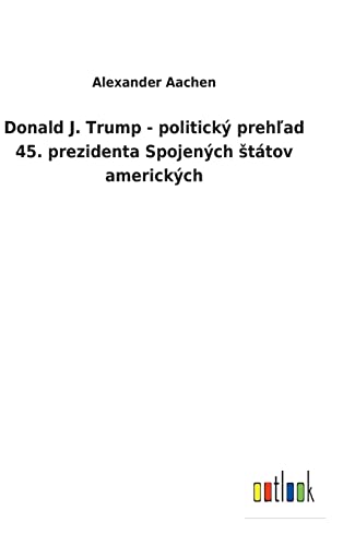 Donald J. Trump - Politicky Prehlad 45. Prezidenta Spojenych Statov Americkych