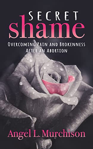 Secret Shame Overcoming Pain and Brokenness After an Abortion [Paperback]