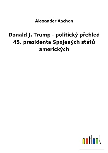 Donald J. Trump - Politicky Prehled 45. Prezidenta Spojenych Statu Americkych