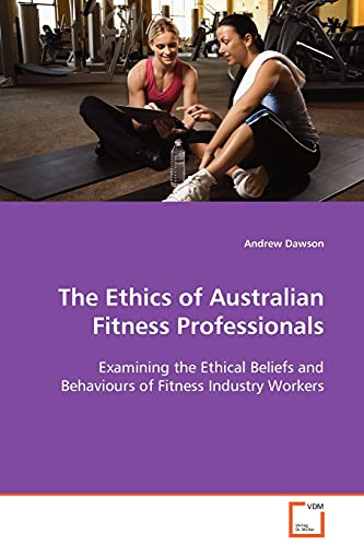 Ethics of Australian Fitness Professionals  Examining the Ethical Beliefs and B [Paperback]