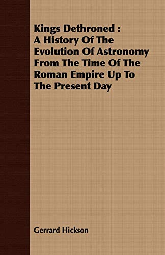 Kings Dethroned  A History of the Evolution of Astronomy from the Time of the R [Paperback]