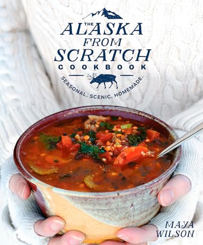 The Alaska from Scratch Cookbook: Seasonal. Scenic. Homemade. [Hardcover]