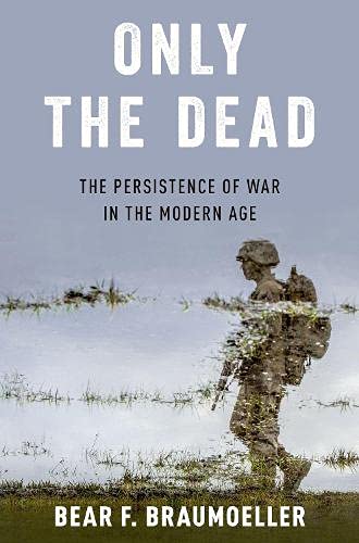 Only the Dead The Persistence of War in the Modern Age [Paperback]