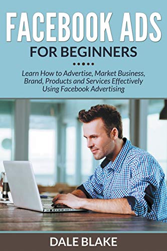 Facebook Ads For Beginners Learn Ho To Advertise, Market Business, Brand, Prod [Paperback]