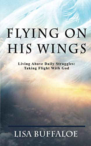 Flying On His Wings Living Above Daily Struggles  Taking Flight With God [Paperback]