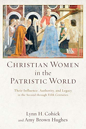 Christian Women In The Patristic World: Their Influence, Authority, And Legacy I [Paperback]