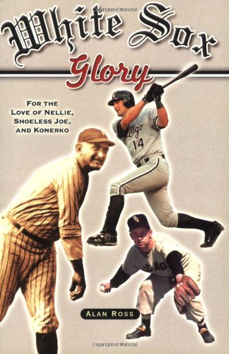 White Sox Glory: For the Love of Nellie, Shoeless Joe, and Konerko [Paperback]