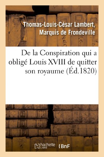 De la Conspiration Qui a Oblige Louis XVIII de Quitter Son Royaume et Publicatio [Paperback]