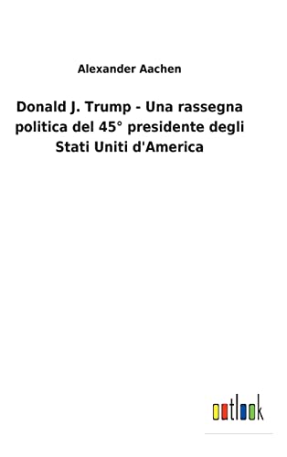 Donald J. Trump - Una Rassegna Politica Del 45(Deg) Presidente Degli Stati Uniti