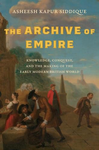 The Archive of Empire: Knowledge, Conquest, and the Making of the Early Modern B [Hardcover]