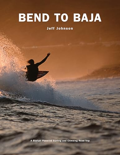 Bend to Baja: A Biofuel Powered Surfing and Climbing Road Trip [Paperback]