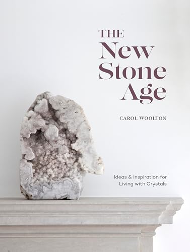 The New Stone Age: Ideas and Inspiration for Living with Crystals [Hardcover]