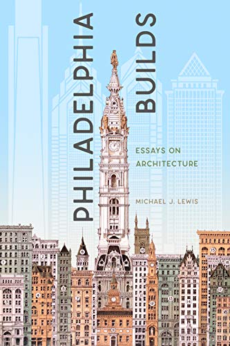 Philadelphia Builds: Essays on Architecture [Paperback]